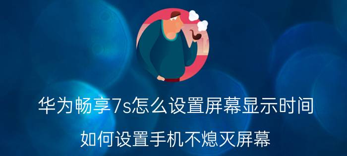 华为畅享7s怎么设置屏幕显示时间 如何设置手机不熄灭屏幕？